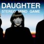 Daughter: Ακούσαμε τη νέα δουλειά τους με τίτλο 'STEREO MIND GAME'