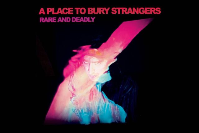 A Place To Bury Strangers - Rare and deadly album